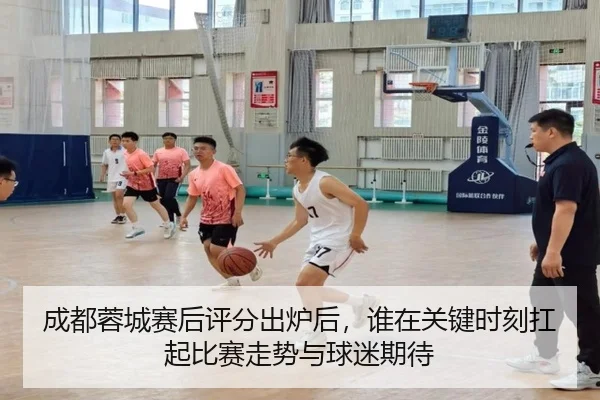 成都蓉城赛后评分出炉后，谁在关键时刻扛起比赛走势与球迷期待